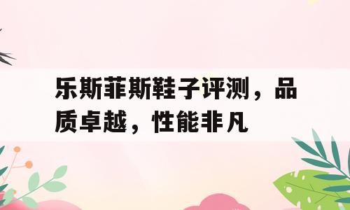 乐斯菲斯鞋子评测，品质卓越，性能非凡