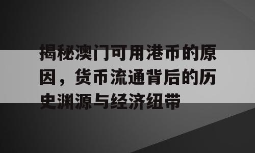 揭秘澳门可用港币的原因，货币流通背后的历史渊源与经济纽带
