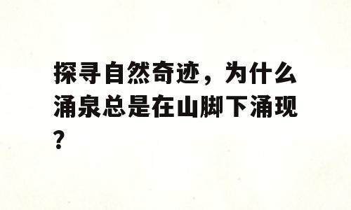 探寻自然奇迹，为什么涌泉总是在山脚下涌现？