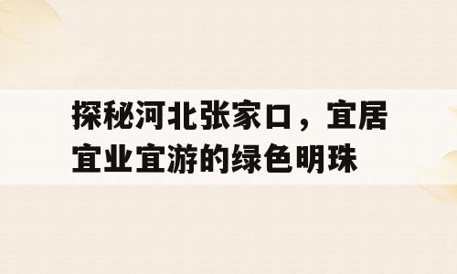 探秘河北张家口，宜居宜业宜游的绿色明珠