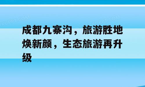 成都九寨沟，旅游胜地焕新颜，生态旅游再升级