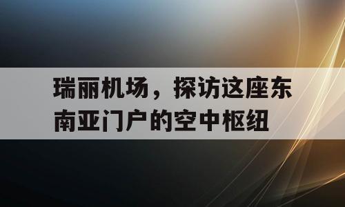 瑞丽机场，探访这座东南亚门户的空中枢纽