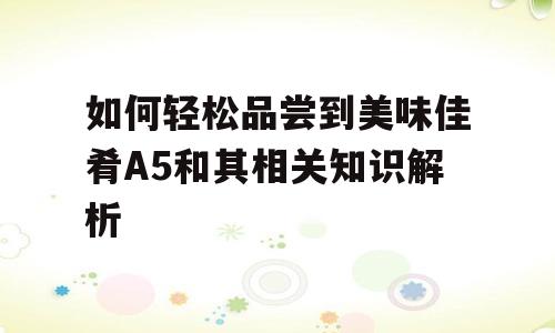 如何轻松品尝到美味佳肴A5和其相关知识解析