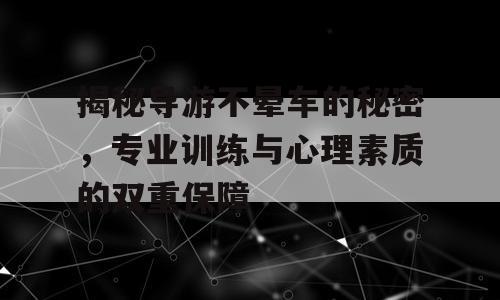 揭秘导游不晕车的秘密，专业训练与心理素质的双重保障
