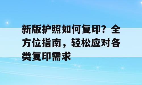 新版护照如何复印？全方位指南，轻松应对各类复印需求