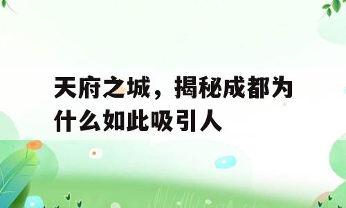天府之城，揭秘成都为什么如此吸引人