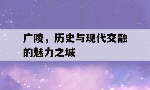广陵，历史与现代交融的魅力之城