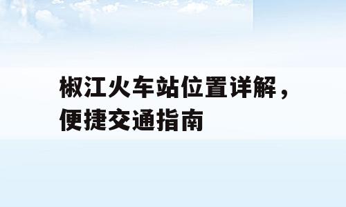 椒江火车站位置详解，便捷交通指南