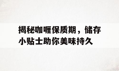 揭秘咖喱保质期，储存小贴士助你美味持久