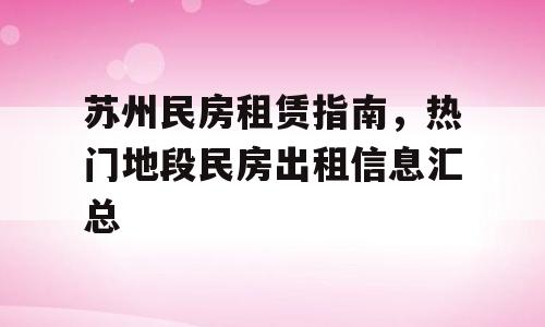 苏州民房租赁指南，热门地段民房出租信息汇总