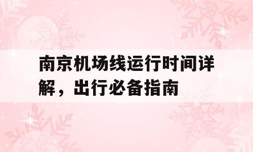 南京机场线运行时间详解，出行必备指南