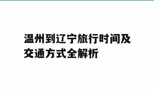温州到辽宁旅行时间及交通方式全解析