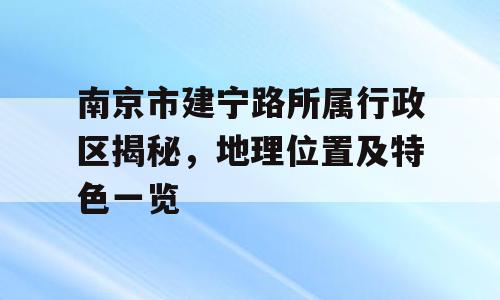 南京市建宁路所属行政区揭秘，地理位置及特色一览