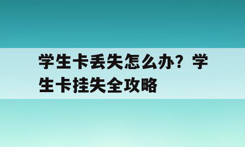 学生卡丢失怎么办？学生卡挂失全攻略