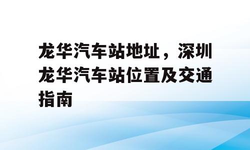 龙华汽车站地址，深圳龙华汽车站位置及交通指南