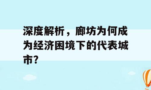 深度解析，廊坊为何成为经济困境下的代表城市？