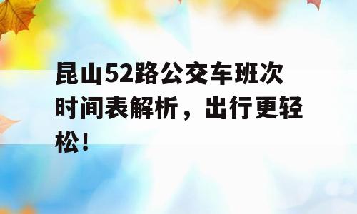 昆山52路公交车班次时间表解析，出行更轻松！