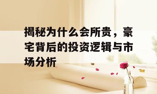 揭秘为什么会所贵，豪宅背后的投资逻辑与市场分析