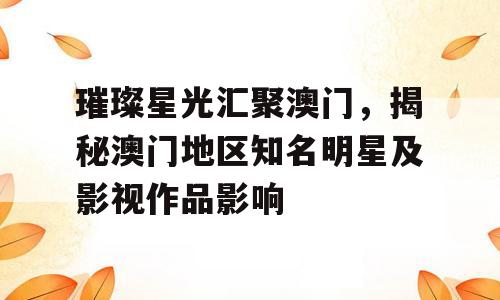 璀璨星光汇聚澳门，揭秘澳门地区知名明星及影视作品影响