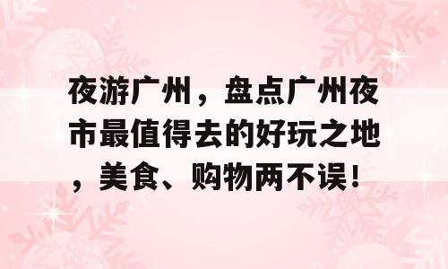 夜游广州，盘点广州夜市最值得去的好玩之地，美食、购物两不误！