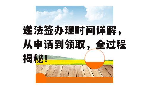 递法签办理时间详解，从申请到领取，全过程揭秘！
