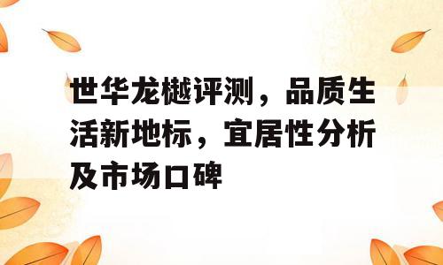世华龙樾评测，品质生活新地标，宜居性分析及市场口碑
