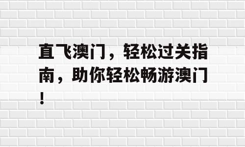 直飞澳门，轻松过关指南，助你轻松畅游澳门！