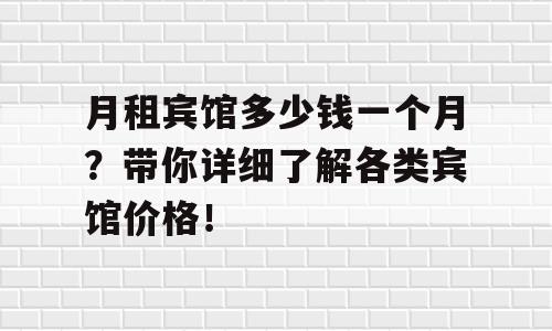 月租宾馆多少钱一个月？带你详细了解各类宾馆价格！