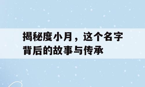 揭秘度小月，这个名字背后的故事与传承