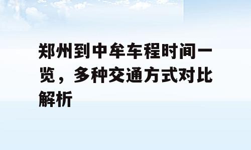郑州到中牟车程时间一览，多种交通方式对比解析