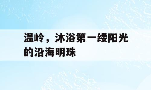 温岭，沐浴第一缕阳光的沿海明珠
