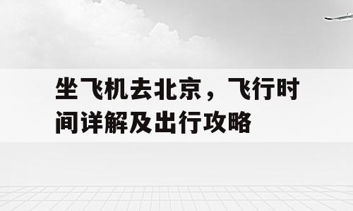 坐飞机去北京，飞行时间详解及出行攻略