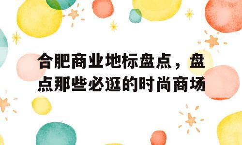 合肥商业地标盘点，盘点那些必逛的时尚商场