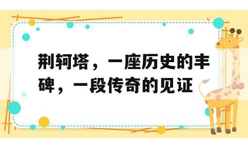 荆轲塔，一座历史的丰碑，一段传奇的见证