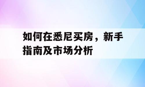 如何在悉尼买房，新手指南及市场分析