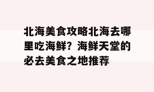北海美食攻略北海去哪里吃海鲜？海鲜天堂的必去美食之地推荐