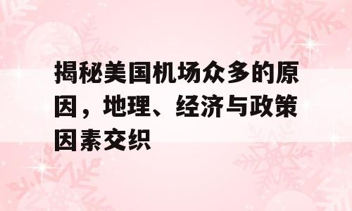 揭秘美国机场众多的原因，地理、经济与政策因素交织