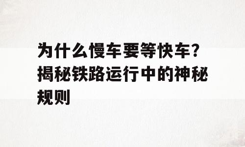 为什么慢车要等快车？揭秘铁路运行中的神秘规则