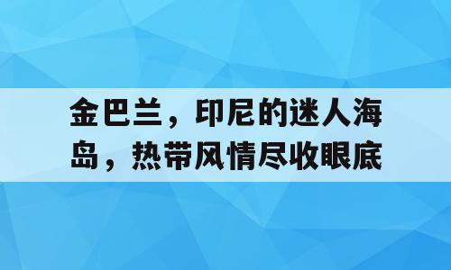 金巴兰，印尼的迷人海岛，热带风情尽收眼底