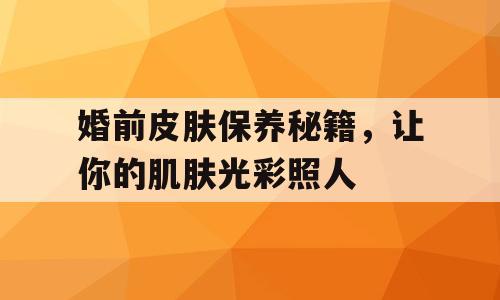 婚前皮肤保养秘籍，让你的肌肤光彩照人