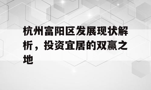 杭州富阳区发展现状解析，投资宜居的双赢之地