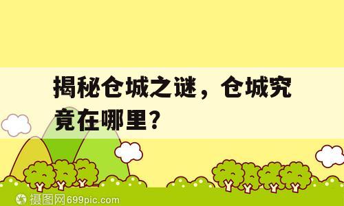 揭秘仓城之谜，仓城究竟在哪里？