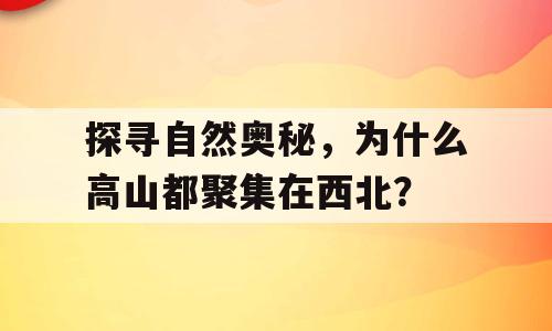 探寻自然奥秘，为什么高山都聚集在西北？