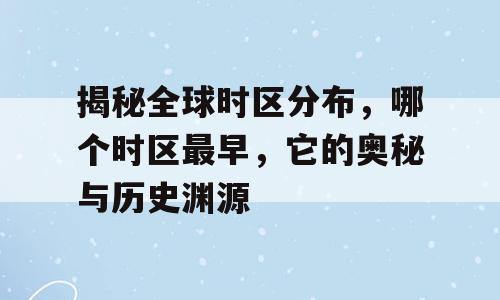 揭秘全球时区分布，哪个时区最早，它的奥秘与历史渊源