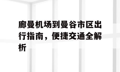 廊曼机场到曼谷市区出行指南，便捷交通全解析