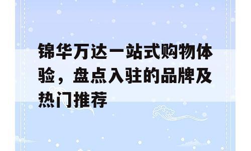 锦华万达一站式购物体验，盘点入驻的品牌及热门推荐