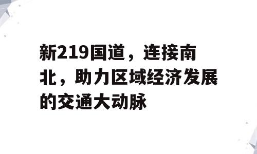 新219国道，连接南北，助力区域经济发展的交通大动脉