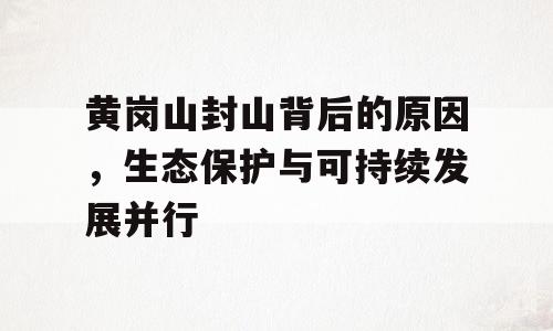 黄岗山封山背后的原因，生态保护与可持续发展并行