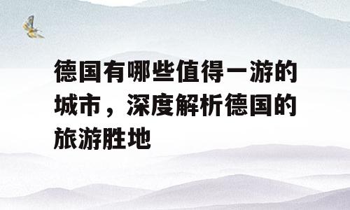 德国有哪些值得一游的城市，深度解析德国的旅游胜地