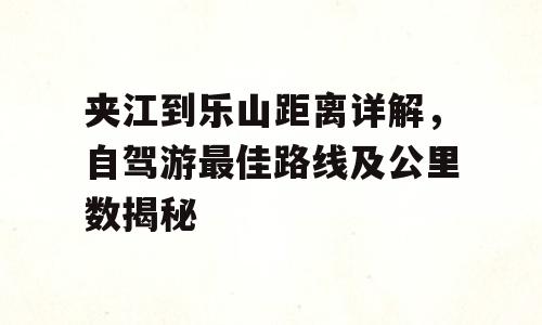 夹江到乐山距离详解，自驾游最佳路线及公里数揭秘